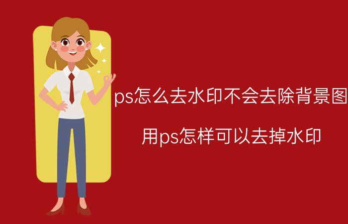 ps怎么去水印不会去除背景图 用ps怎样可以去掉水印？